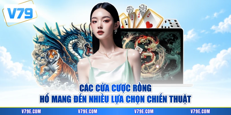 Các cửa cược Rồng Hổ mang đến nhiều lựa chọn chiến thuật