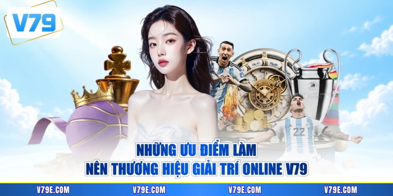 Những ưu điểm làm nên thương hiệu giải trí online V79