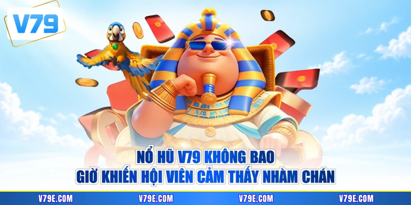 Nổ hũ V79 không bao giờ khiến hội viên cảm thấy nhàm chán