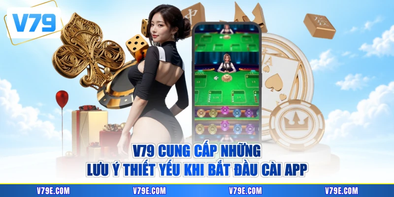 V79 cung cấp những lưu ý thiết yếu khi bắt đầu cài app